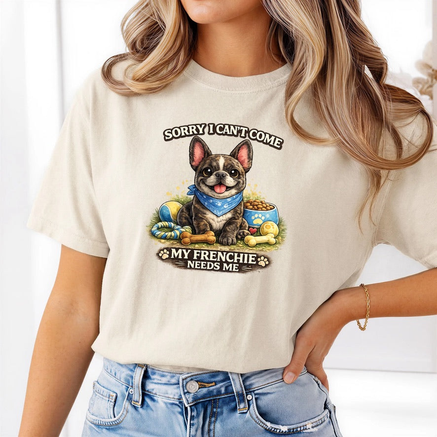 Sorry I Can’t Come My Frenchie Needs Me T-Shirt – Funny French Bulldog Dog Lover Unisex Tee