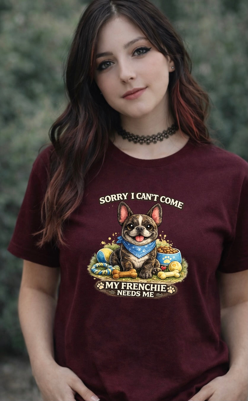 Sorry I Can’t Come My Frenchie Needs Me T-Shirt – Funny French Bulldog Dog Lover Unisex Tee