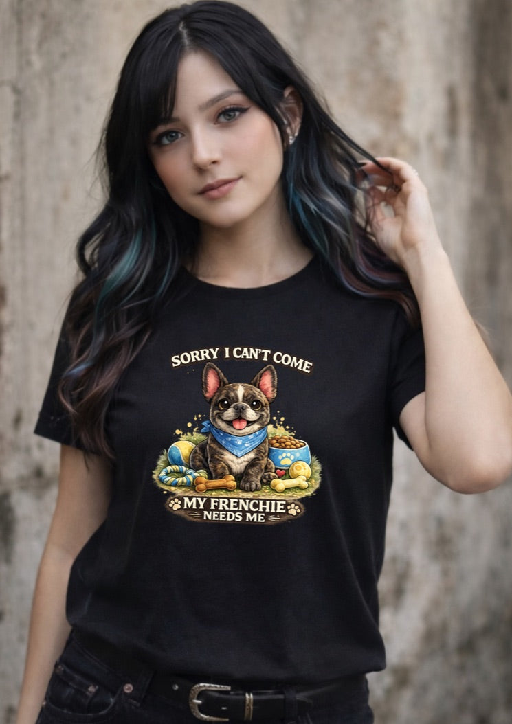 Sorry I Can’t Come My Frenchie Needs Me T-Shirt – Funny French Bulldog Dog Lover Unisex Tee