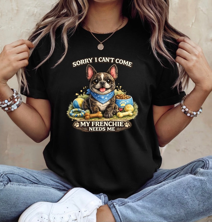 Sorry I Can’t Come My Frenchie Needs Me T-Shirt – Funny French Bulldog Dog Lover Unisex Tee