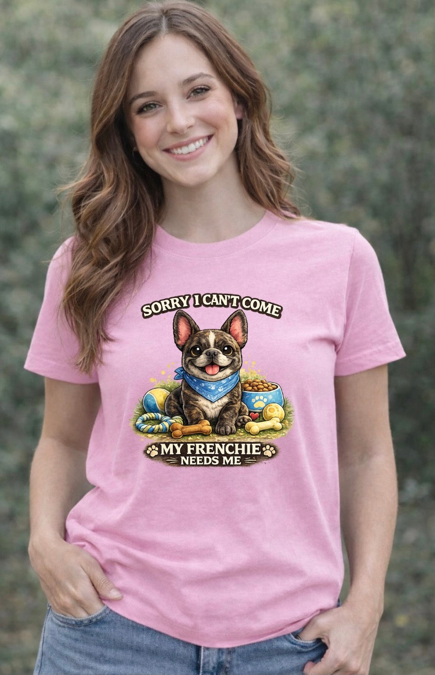 Sorry I Can’t Come My Frenchie Needs Me T-Shirt – Funny French Bulldog Dog Lover Unisex Tee