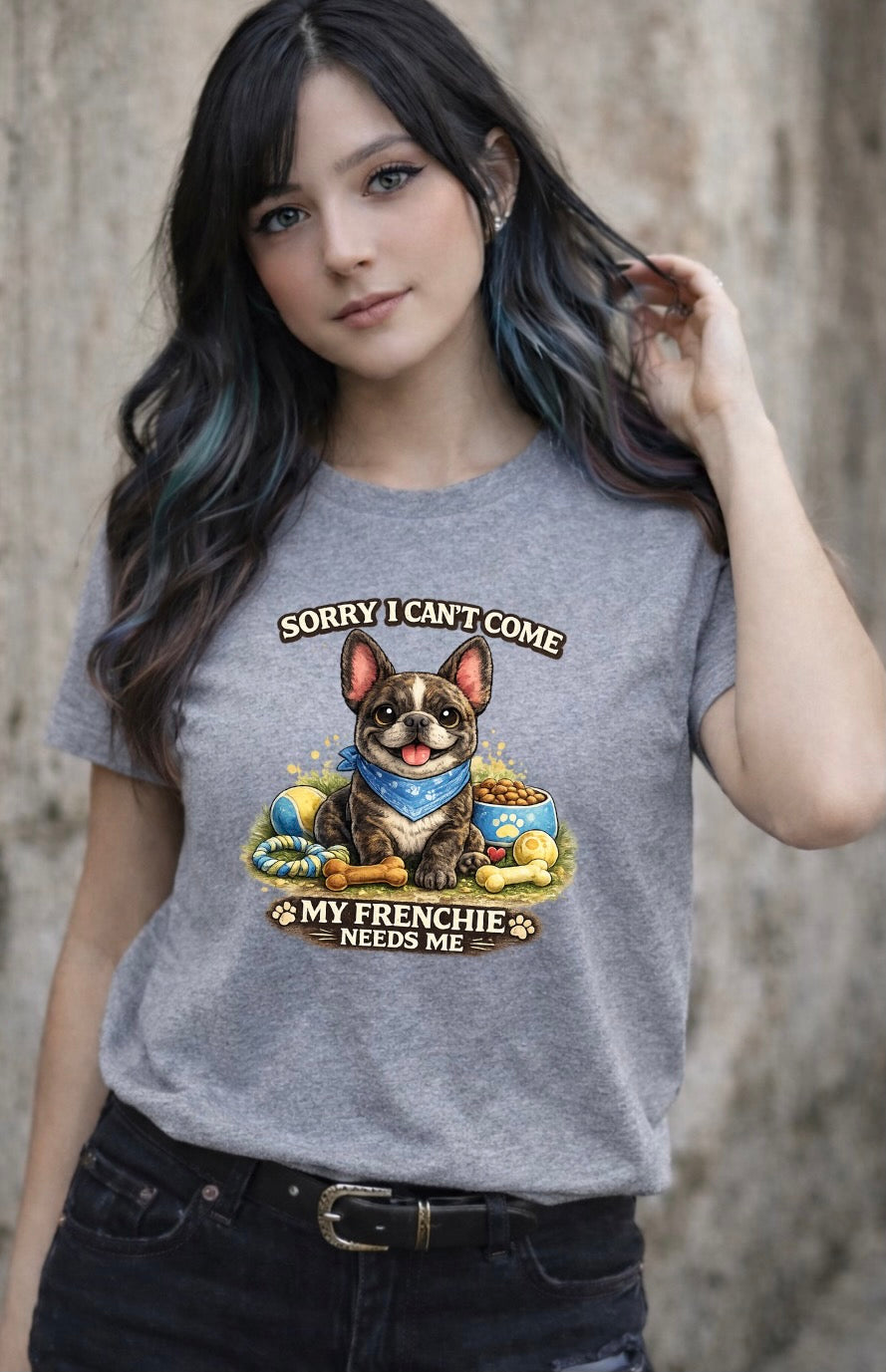 Sorry I Can’t Come My Frenchie Needs Me T-Shirt – Funny French Bulldog Dog Lover Unisex Tee